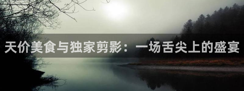 麥田影院app：天價美食與獨家剪影：一場舌尖上的盛宴